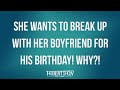 She Wants To Break Up With Her Boyfriend For His Birthday! Why?!