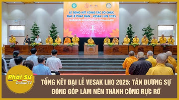 Tổng kết Đại lễ Vesak LHQ 2025: Tán dương sự đóng góp làm nên thành công rực rỡ