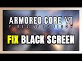 How to FIX ARMORED CORE 6 FIRES OF RUBICON Black Screen!
