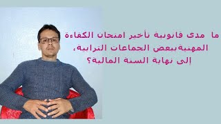 ما  مدى قانونية تأخير امتحانات الكفاءة المهنية ببعض الجماعات الترابية، إلى نهاية السنة المالية