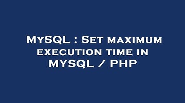 MySQL : Set maximum execution time in MYSQL / PHP