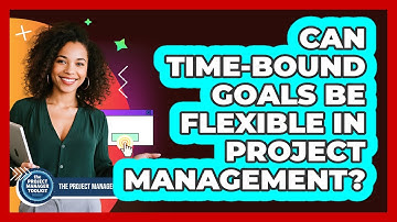 Can Time-Bound Goals Be Flexible In Project Management?