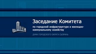 Заседание Комитета по городской инфраструктуре и ЖКХ