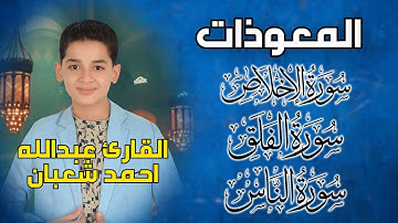 المعوذات مكررة (سورة الاخلاص٬ سورة الفلق٬ سورة الناس) بصوت القارئ عبدالله احمد شعبان