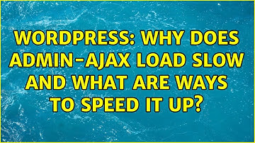 Wordpress: Why does admin-ajax load slow and what are ways to speed it up?