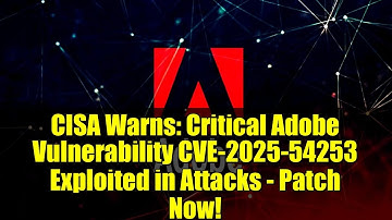 CISA Warns: Critical Adobe Vulnerability CVE-2025-54253 Exploited in Attacks - Patch Now!