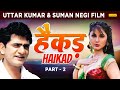 Uttar kumar की सबसे जबरदस्त फिल्म - HAIKAD हैकड़ Part 2  | Suman Negi | Haryanvi Film 2023