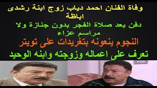 وفاة الفنان احمد دياب زوج ابنة رشدى اباظة ولا عزاء ولا جنازة