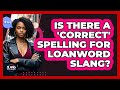 Is There A 'correct' Spelling For Loanword Slang? - SlangXplained