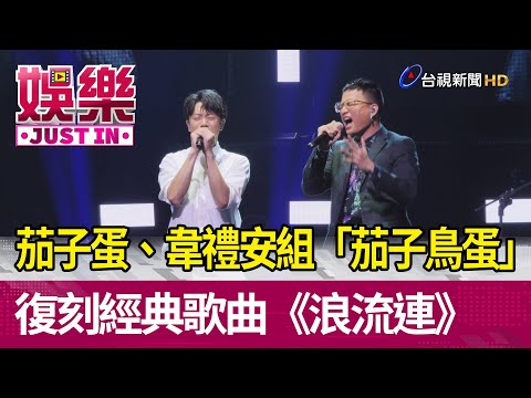 茄子蛋、韋禮安組「茄子鳥蛋」復刻經典歌曲《浪流連》【娛樂快訊】