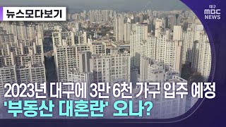 2023년 대구에 3만 6천 가구 입주 예정···'부동산 대혼란' 오나? [뉴스모다보기] | 대구MBC뉴스