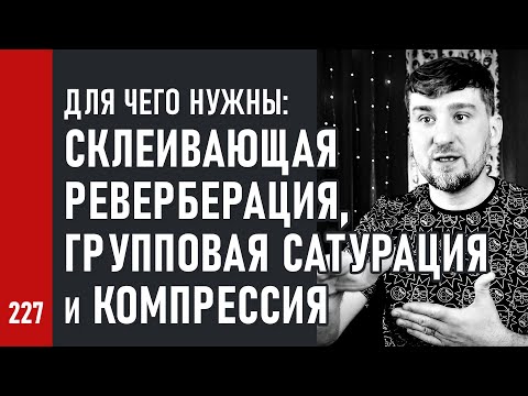 Для чего нужны: СКЛЕИВАЮЩАЯ РЕВЕРБЕРАЦИЯ, групповая САТУРАЦИЯ и КОМПРЕССИЯ на ШИНАХ и МАСТЕРЕ (№227)