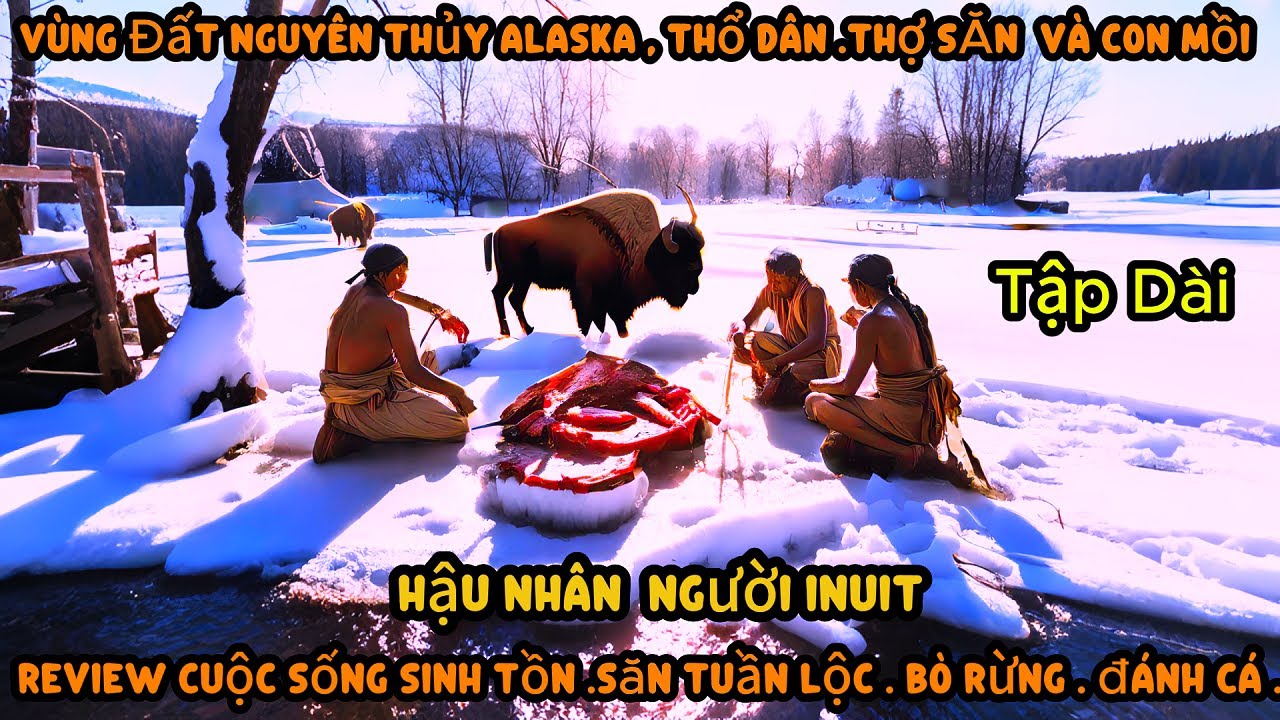 Tập Dài. Thổ Dân Người Inuit  Săn Bò Rừng,Săn Tuần Lộc.Đánh Cá.  Cuộc Sống Sinh Tồn Vùng Alaska