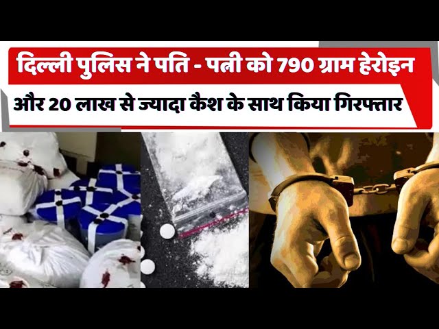 दिल्ली पुलिस ने पति - पत्नी को 790 ग्राम हेरोइन और 20 लाख से ज्यादा कैश के साथ किया गिरफ्तार
