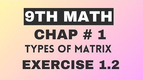 Class 9th Math Exercise 1.2 || Types of Matrices || Matrices and Determinants
