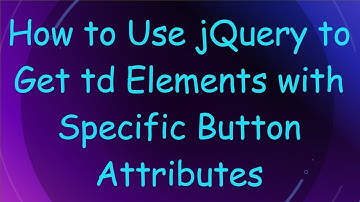 How to Use jQuery to Get td Elements with Specific Button Attributes