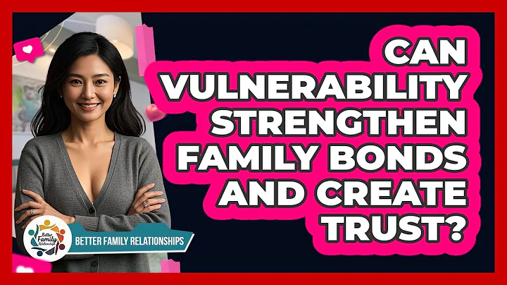 Can Vulnerability Strengthen Family Bonds And Create Trust? - Better Family Relationships
