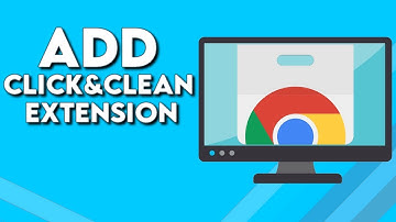 How To Download And Add Click&Clean Extension on Your Google Chrome Browser