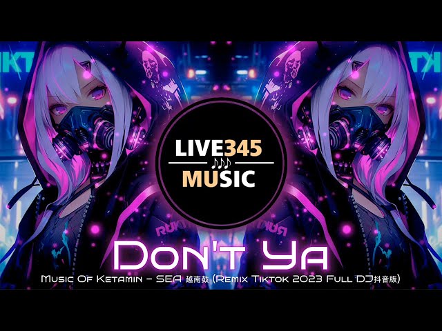 TIKTOK || Music Of Ketamin (Don't Ya - Sea) 越南鼓 (Remix Tiktok 2023 Full DJ抖音版) - LIVE345MUSIC class=