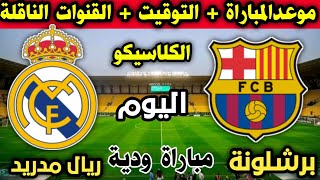 موعد مباراة ريال مدريد وبرشلونة اليوم كلاسيكو العالم في المباراة الودية والقنوات الناقلة والمعلق