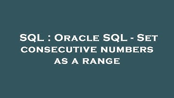 SQL : Oracle SQL - Set consecutive numbers as a range