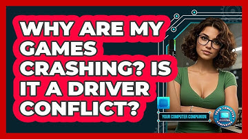 Why Are My Games Crashing? Is It A Driver Conflict? - Your Computer Companion