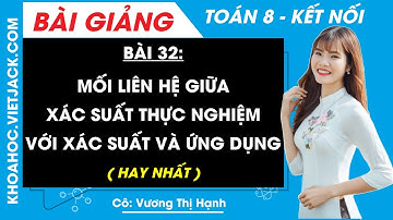 Mối liên hệ giữa xác suất thực nghiệm với xác suất và ứng dụng | Bài 32 Toán 8 - Kết nối tri thức