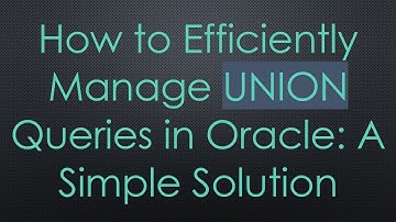 How to Efficiently Manage UNION Queries in Oracle: A Simple Solution
