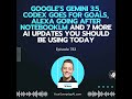 Ep 783: Google’s Gemini 3.5, Codex goes for Goals, Alexa going after NotebookLM and 7 More AI Upd...