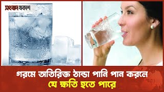 তীব্র গরমে ঠান্ডা পানি পান করলে শরীরে যা হয় | Refrain from Drinking Cold water in Hot Weather