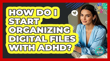 How Do I Start Organizing Digital Files With ADHD? - Managing Your ADHD