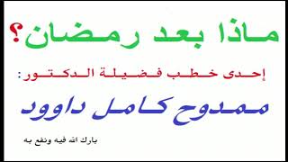 خطبة الجمعة لفضيلة الدكتور : مـمـدوح كـامل داوود ( ماذا بعد رمضان ؟ ) .