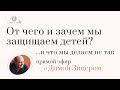 Запись эфира с Димой Зицером: От чего и зачем мы защищаем детей? ...и что мы делаем не так