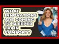 What Innovations Are Coming To Sleeper Train Comfort? - The Rail and Cruise Experts