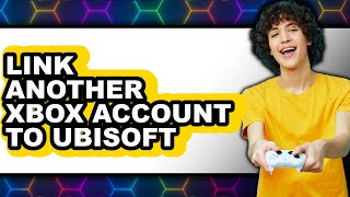 How to Link Another Xbox Account to Ubisoft - Full Guide