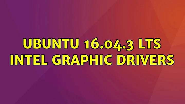 Ubuntu: Ubuntu 16.04.3 LTS Intel Graphic Drivers