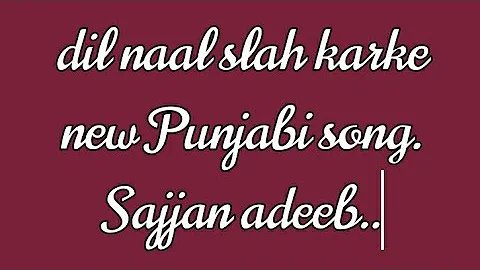 dil naal slah karke new Punjabi song. Sajjan adeeb........