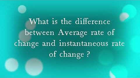 What is the difference between Average rate of change and instantaneous rate of change?