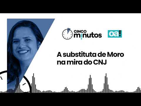 Cinco Minutos: A substituta de Moro na mira do CNJ