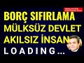 BORÇ SIFIRLAMA, MÜLKSÜZ DEVLET, AKILSIZ İNSAN LOADING... - Abdullah Çiftçi