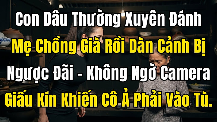 Con Dâu Thường Xuyên Đánh Mẹ Chồng Già Rồi Dàn Cảnh Bị Ngược Đãi – Không Ngờ Camera Giấu Kín Khiến