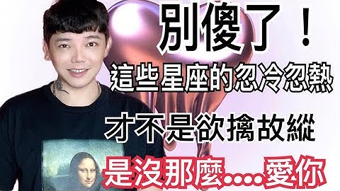 ‘星座’别傻了！这些星座的忽冷忽热，才不是欲擒故纵，其实是…不够爱你？！ - 天天要闻
