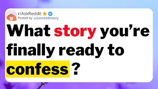 What story you’re finally ready to confess ?