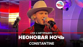 Constantine - Неоновая Ночь (LIVE @ Авторадио)