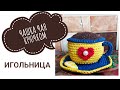 ИГОЛЬНИЦА ЧАШКА КРЮЧКОМ МАСТЕР КЛАСС / ЧАШКА С БЛЮДЦЕМ КРЮЧКОМ / ПОДАРОК ДЛЯ РУКОДЕЛЬНИЦЫ