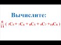 Вычислите:       6/11 ( 7C5 + 7C6 + 8C5 + 9C7 +10C8 )