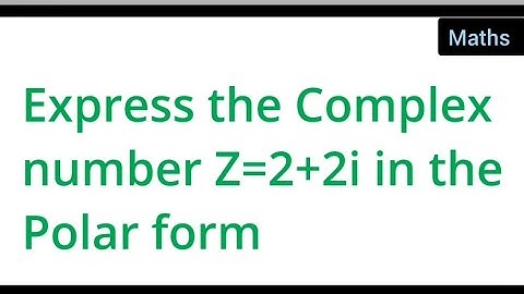 express the Complex number Z=2+2i in the Polar form