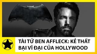 Tài Tử Ben Affleck: Kẻ Thất Bại Vĩ Đại Của Hollywood