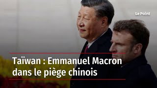 Taïwan : Emmanuel Macron dans le piège chinois