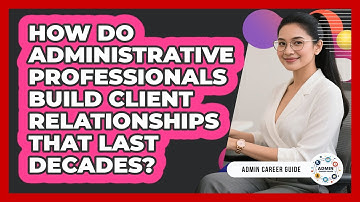 How Do Administrative Professionals Build Client Relationships That Last Decades?